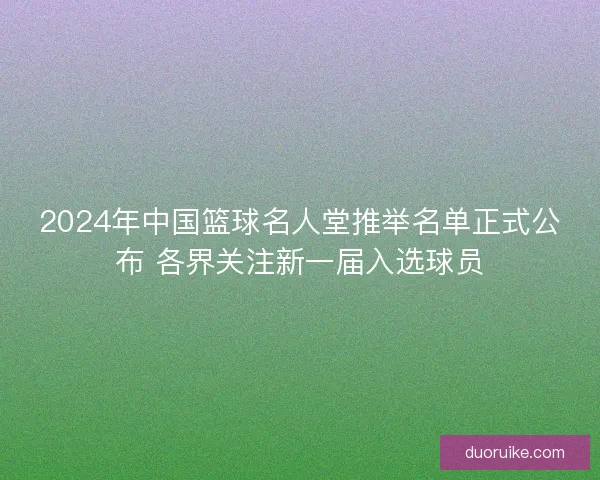 2024年中国篮球名人堂推举名单正式公布 各界关注新一届入选球员
