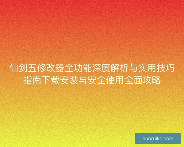 仙剑五修改器全功能深度解析与实用技巧指南下载安装与安全使用全面攻略
