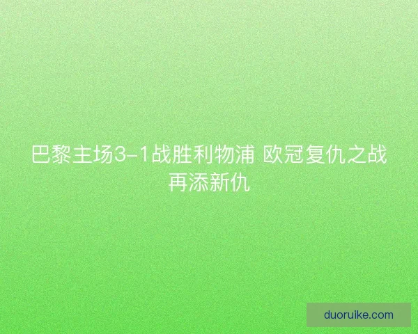 巴黎主场3-1战胜利物浦 欧冠复仇之战再添新仇