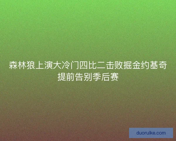 森林狼上演大冷门四比二击败掘金约基奇提前告别季后赛