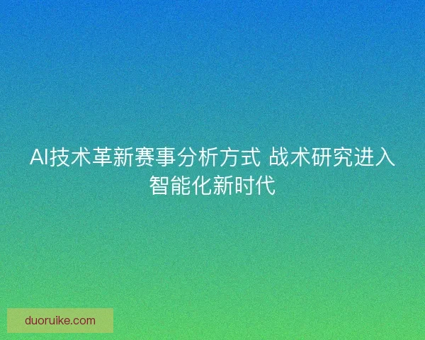 AI技术革新赛事分析方式 战术研究进入智能化新时代