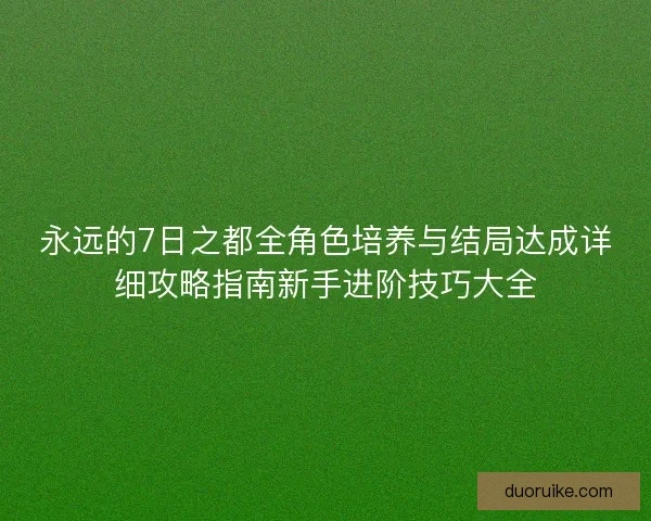 永远的7日之都全角色培养与结局达成详细攻略指南新手进阶技巧大全