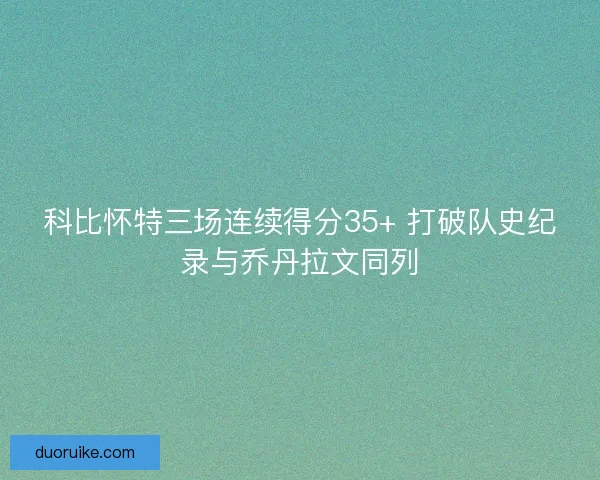 科比怀特三场连续得分35+ 打破队史纪录与乔丹拉文同列 科比怀特三场连续得分35+ 打破队史纪录与乔丹拉文同列