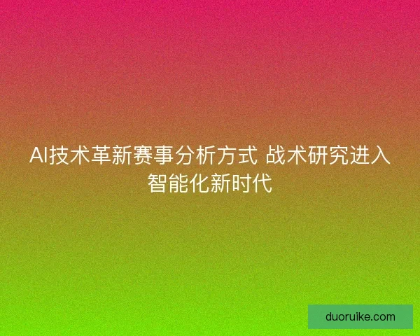 AI技术革新赛事分析方式 战术研究进入智能化新时代