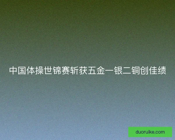 中国体操世锦赛斩获五金一银二铜创佳绩