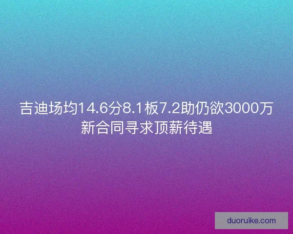 吉迪场均14.6分8.1板7.2助仍欲3000万新合同寻求顶薪待遇