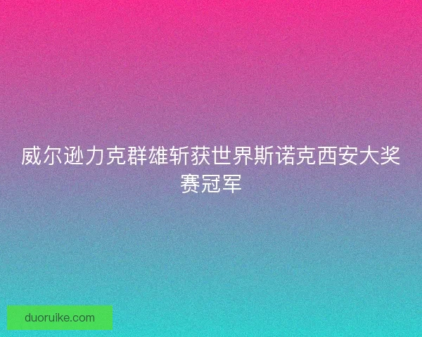 威尔逊力克群雄斩获世界斯诺克西安大奖赛冠军