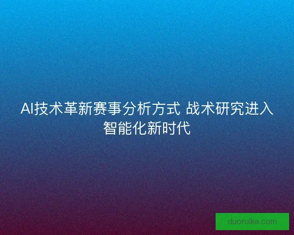 AI技术革新赛事分析方式 战术研究进入智能化新时代