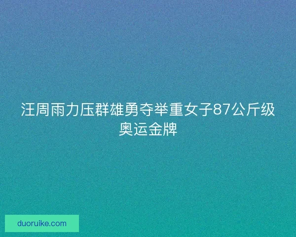 汪周雨力压群雄勇夺举重女子87公斤级奥运金牌