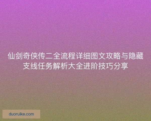 仙剑奇侠传二全流程详细图文攻略与隐藏支线任务解析大全进阶技巧分享 仙剑奇侠传二全流程详细图文攻略与隐藏支线任务解析大全进阶技巧分享