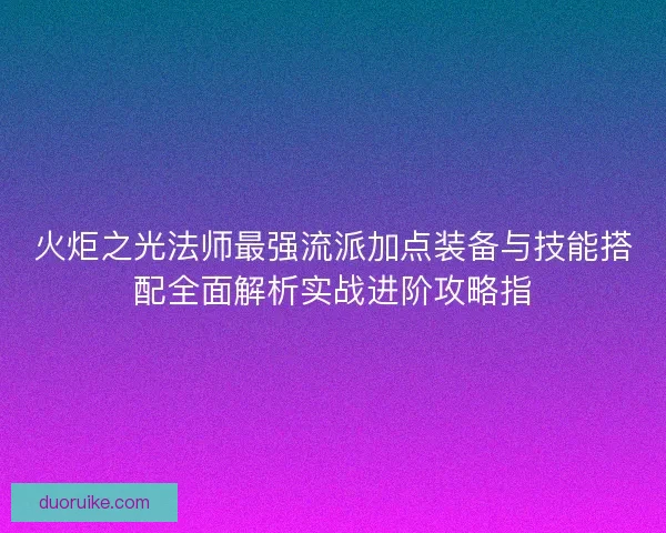 火炬之光法师最强流派加点装备与技能搭配全面解析实战进阶攻略指